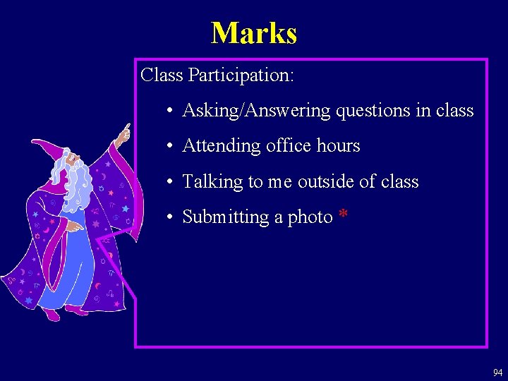 Marks Class Participation: • Asking/Answering questions in class • Attending office hours • Talking