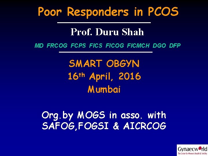 Poor Responders in PCOS Prof. Duru Shah MD FRCOG FCPS FICOG FICMCH DGO DFP
