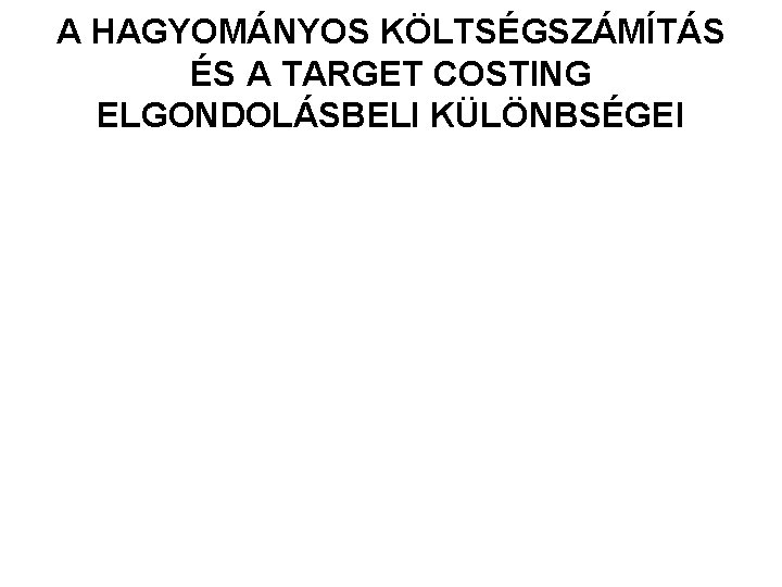 A HAGYOMÁNYOS KÖLTSÉGSZÁMÍTÁS ÉS A TARGET COSTING ELGONDOLÁSBELI KÜLÖNBSÉGEI 