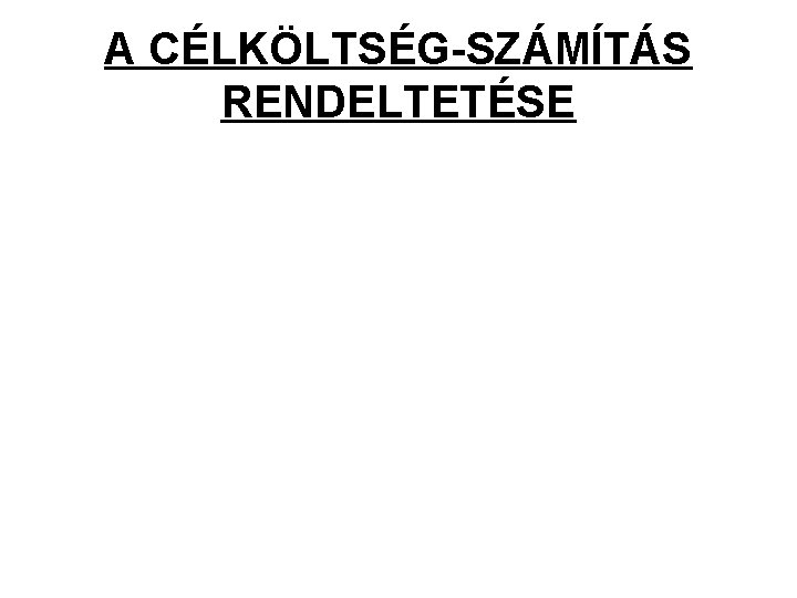 A CÉLKÖLTSÉG-SZÁMÍTÁS RENDELTETÉSE 
