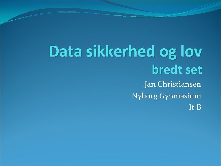 Data sikkerhed og lov bredt set Jan Christiansen Nyborg Gymnasium It B 