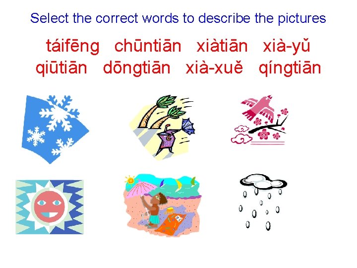 Select the correct words to describe the pictures táifēnɡ chūntiān xià-yǔ qiūtiān dōnɡtiān xià-xuě