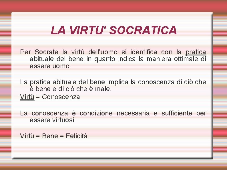 LA VIRTU' SOCRATICA Per Socrate la virtù dell’uomo si identifica con la pratica abituale