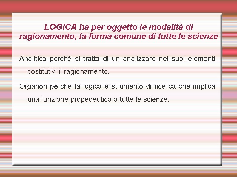 LOGICA ha per oggetto le modalità di ragionamento, la forma comune di tutte le