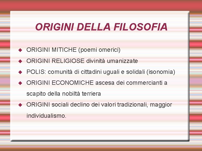 ORIGINI DELLA FILOSOFIA ORIGINI MITICHE (poemi omerici) ORIGINI RELIGIOSE divinità umanizzate POLIS: comunità di