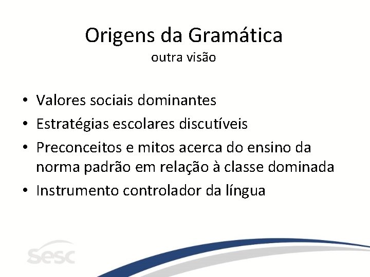 Origens da Gramática outra visão • Valores sociais dominantes • Estratégias escolares discutíveis •