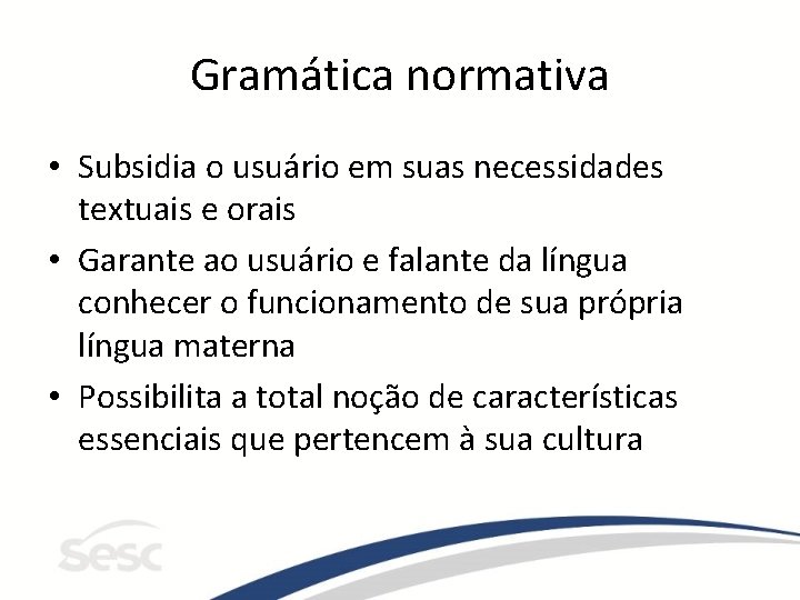 Gramática normativa • Subsidia o usuário em suas necessidades textuais e orais • Garante