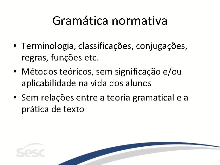 Gramática normativa • Terminologia, classificações, conjugações, regras, funções etc. • Métodos teóricos, sem significação