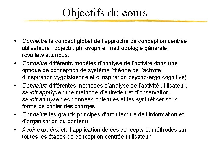 Objectifs du cours • Connaître le concept global de l’approche de conception centrée utilisateurs