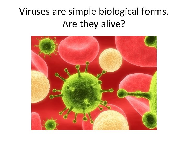 Viruses are simple biological forms. Are they alive? 