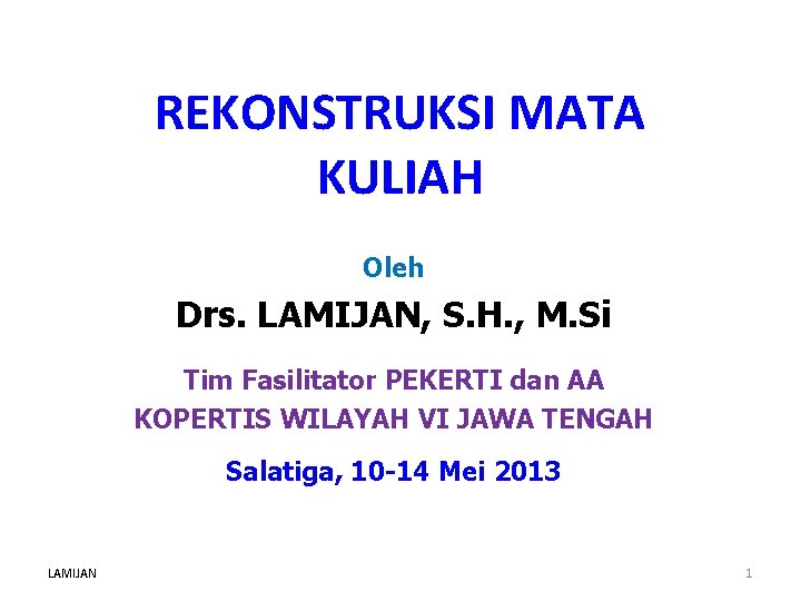 REKONSTRUKSI MATA KULIAH Oleh Drs. LAMIJAN, S. H. , M. Si Tim Fasilitator PEKERTI