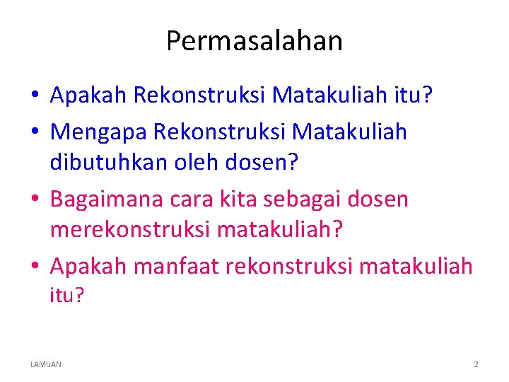 Permasalahan • Apakah Rekonstruksi Matakuliah itu? • Mengapa Rekonstruksi Matakuliah dibutuhkan oleh dosen? •