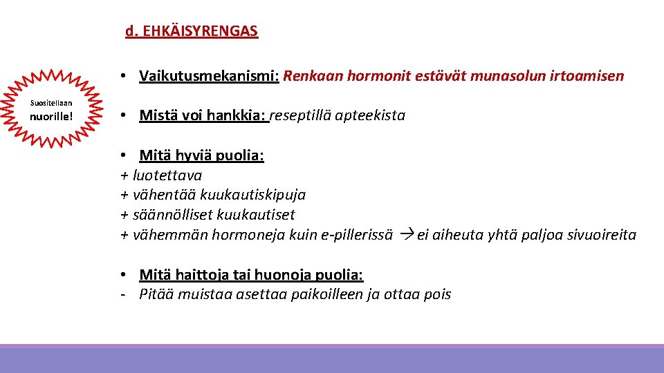 d. EHKÄISYRENGAS • Vaikutusmekanismi: Renkaan hormonit estävät munasolun irtoamisen Suositellaan nuorille! • Mistä voi