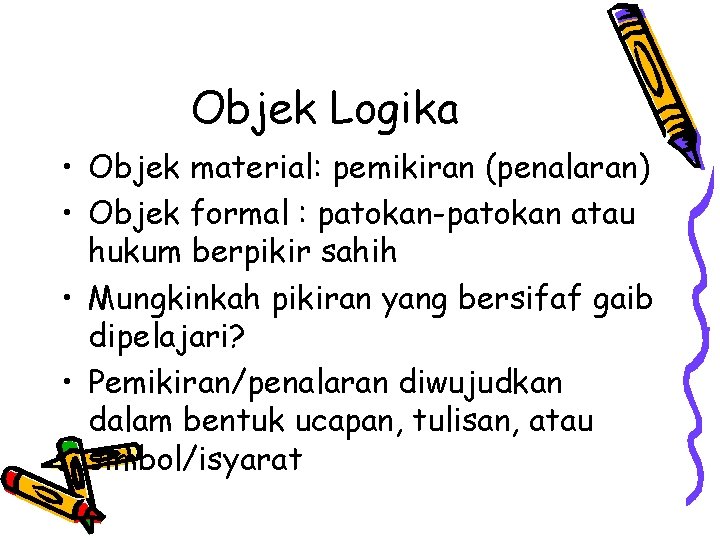 Objek Logika • Objek material: pemikiran (penalaran) • Objek formal : patokan-patokan atau hukum