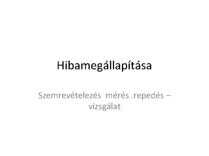 Hibamegállapítása Szemrevételezés mérés. repedés – vizsgálat 