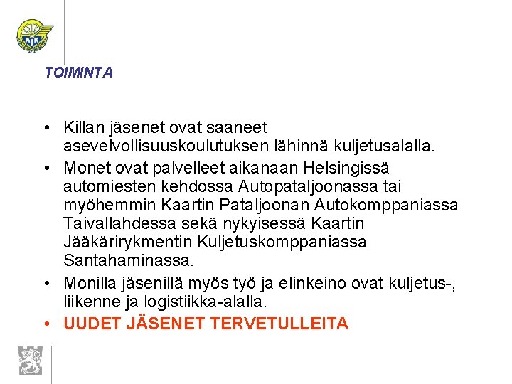 TOIMINTA • Killan jäsenet ovat saaneet asevelvollisuuskoulutuksen lähinnä kuljetusalalla. • Monet ovat palvelleet aikanaan