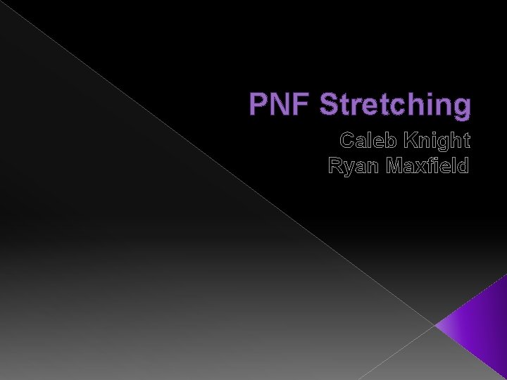 PNF Stretching Caleb Knight Ryan Maxfield 