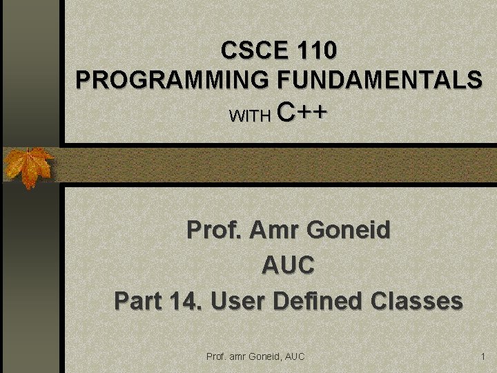 CSCE 110 PROGRAMMING FUNDAMENTALS WITH C++ Prof. Amr Goneid AUC Part 14. User Defined CSCE 110 PROGRAMMING FUNDAMENTALS WITH C++ Prof. Amr Goneid AUC Part 14. User Defined