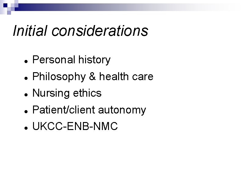 Initial considerations Personal history Philosophy & health care Nursing ethics Patient/client autonomy UKCC-ENB-NMC 