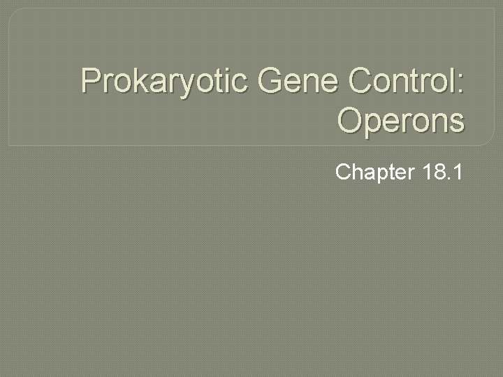 Prokaryotic Gene Control: Operons Chapter 18. 1 