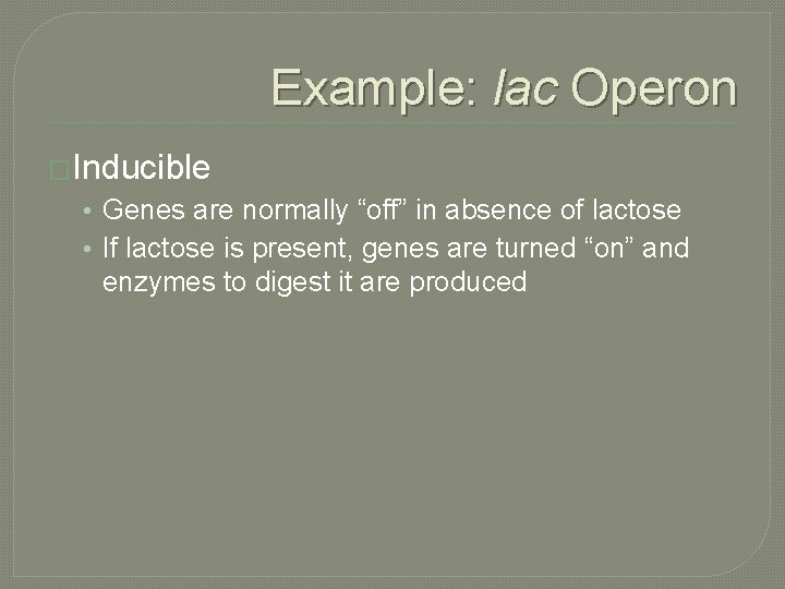 Example: lac Operon �Inducible • Genes are normally “off” in absence of lactose •