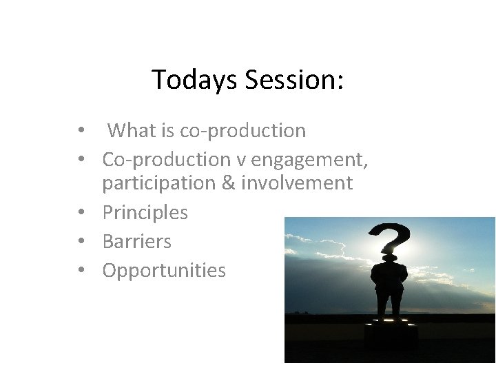 Todays Session: • What is co-production • Co-production v engagement, participation & involvement •