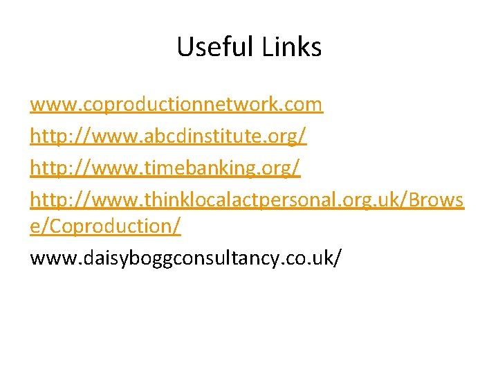 Useful Links www. coproductionnetwork. com http: //www. abcdinstitute. org/ http: //www. timebanking. org/ http: