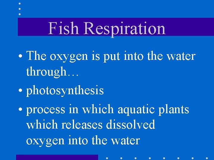 Fish Respiration • The oxygen is put into the water through… • photosynthesis •