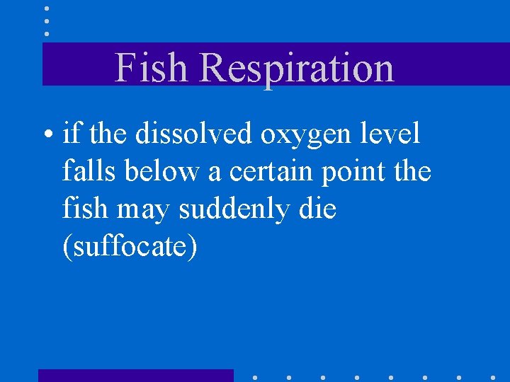 Fish Respiration • if the dissolved oxygen level falls below a certain point the