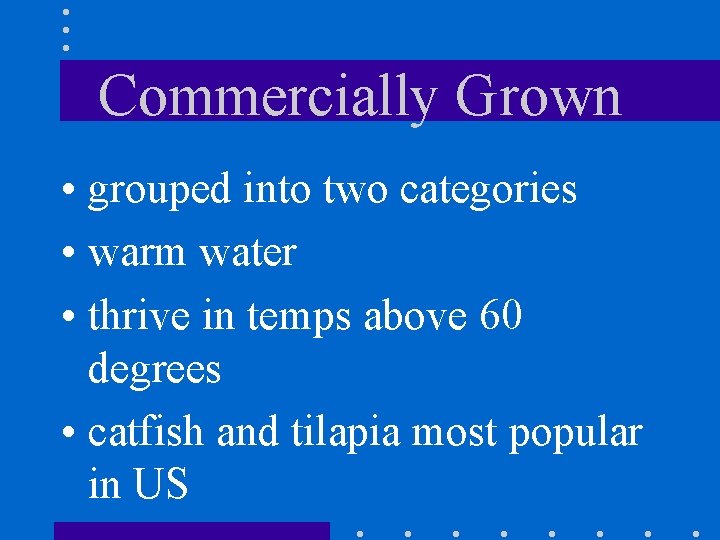 Commercially Grown • grouped into two categories • warm water • thrive in temps