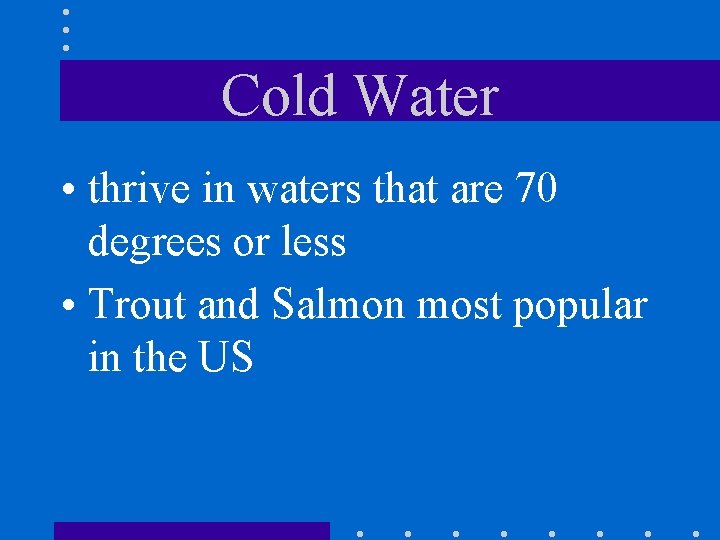 Cold Water • thrive in waters that are 70 degrees or less • Trout