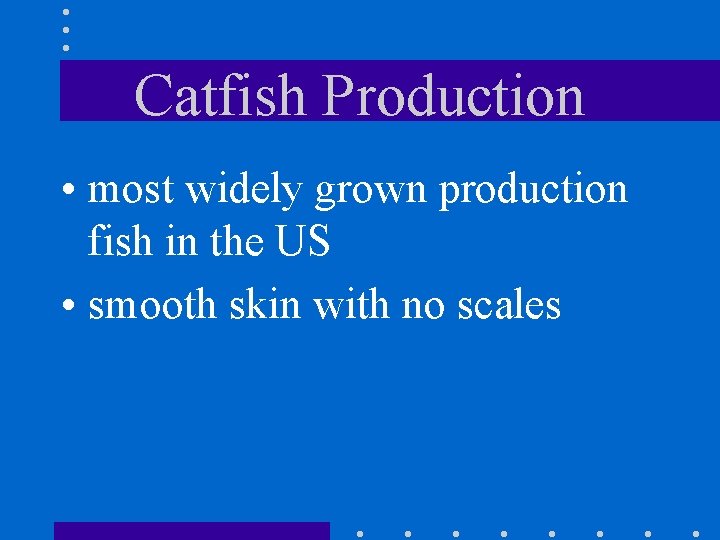 Catfish Production • most widely grown production fish in the US • smooth skin