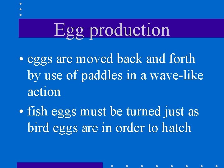 Egg production • eggs are moved back and forth by use of paddles in