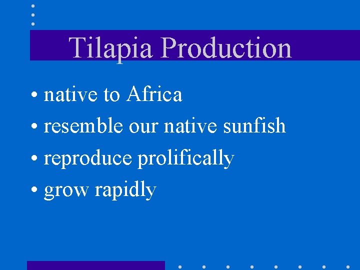 Tilapia Production • native to Africa • resemble our native sunfish • reproduce prolifically