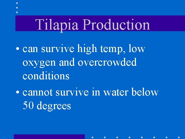 Tilapia Production • can survive high temp, low oxygen and overcrowded conditions • cannot
