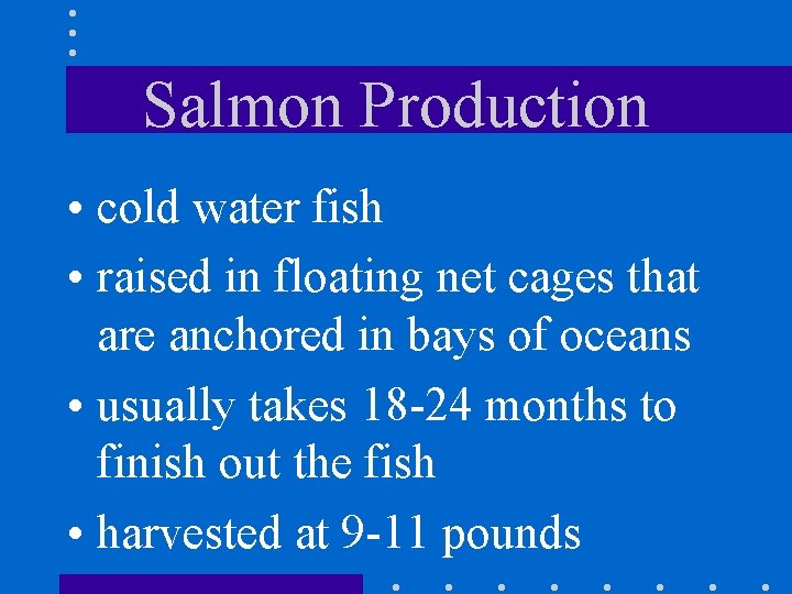 Salmon Production • cold water fish • raised in floating net cages that are