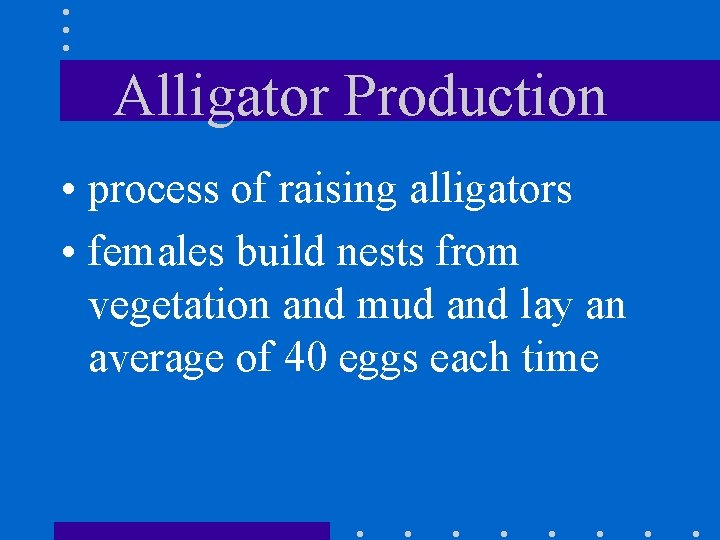 Alligator Production • process of raising alligators • females build nests from vegetation and