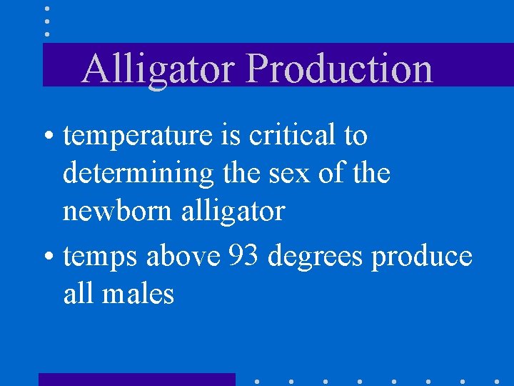 Alligator Production • temperature is critical to determining the sex of the newborn alligator