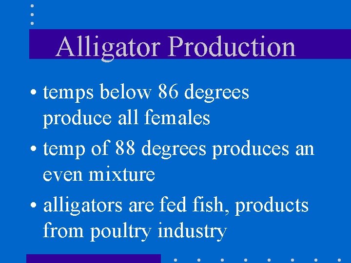 Alligator Production • temps below 86 degrees produce all females • temp of 88