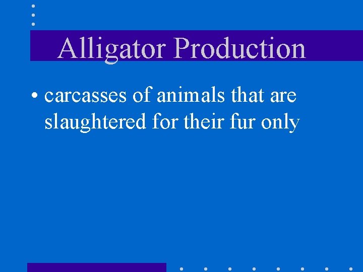Alligator Production • carcasses of animals that are slaughtered for their fur only 