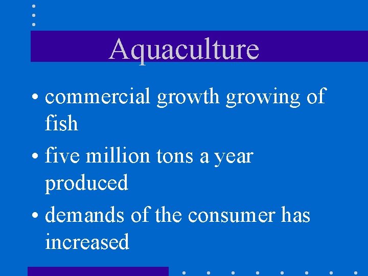 Aquaculture • commercial growth growing of fish • five million tons a year produced