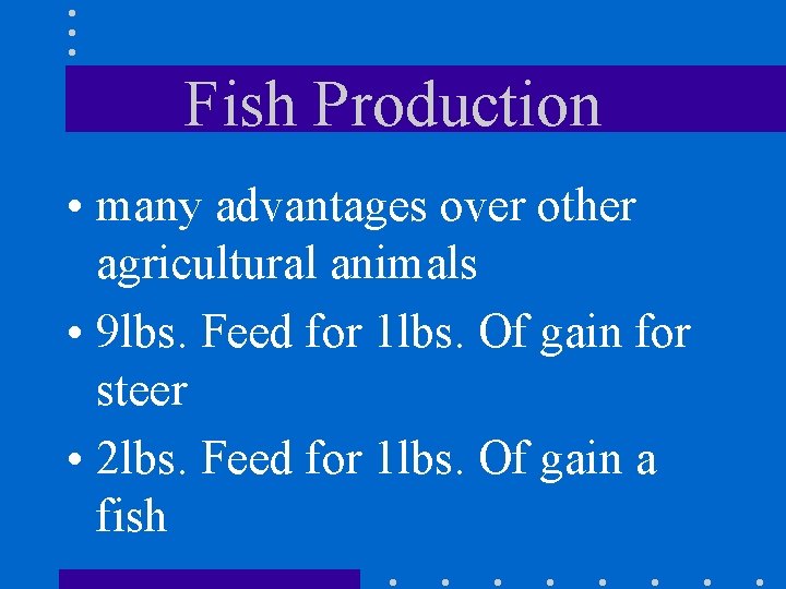 Fish Production • many advantages over other agricultural animals • 9 lbs. Feed for