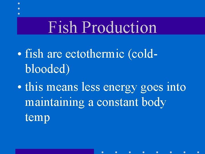 Fish Production • fish are ectothermic (coldblooded) • this means less energy goes into