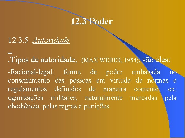 12. 3 Poder 12. 3. 5 Autoridade. Tipos de autoridade, (MAX WEBER, 1954), são