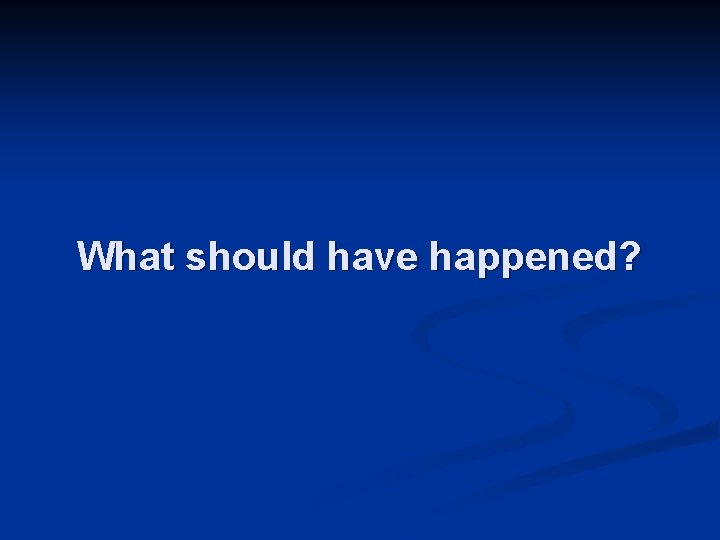 What should have happened? 