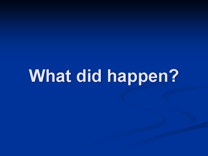 What did happen? 