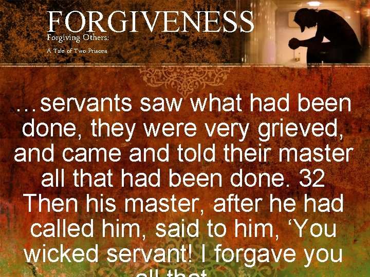 FORGIVENESS Forgiving Others: A Tale of Two Prisons …servants saw what had been done,