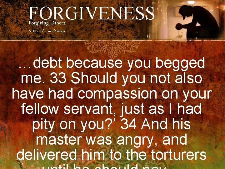 FORGIVENESS Forgiving Others: A Tale of Two Prisons …debt because you begged me. 33