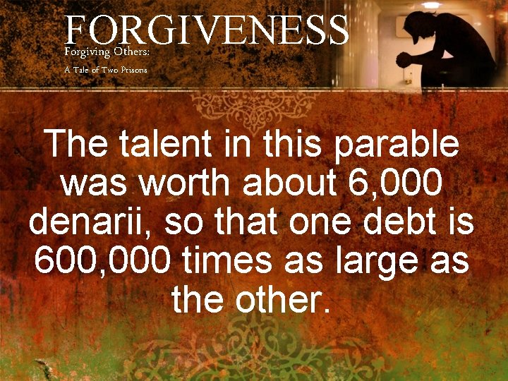 FORGIVENESS Forgiving Others: A Tale of Two Prisons The talent in this parable was