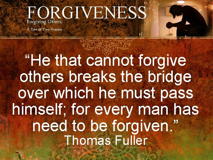 FORGIVENESS Forgiving Others: A Tale of Two Prisons “He that cannot forgive others breaks